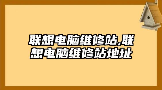 聯想電腦維修站,聯想電腦維修站地址