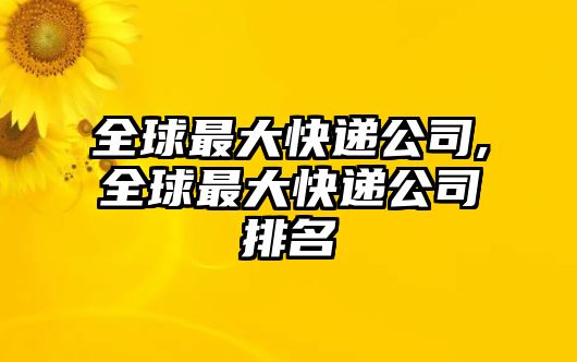 全球最大快遞公司,全球最大快遞公司排名