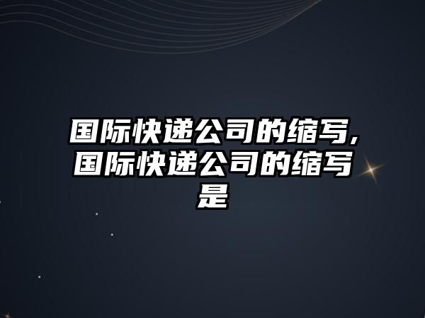 國際快遞公司的縮寫,國際快遞公司的縮寫是