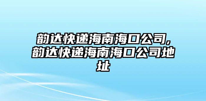 韻達快遞海南海口公司,韻達快遞海南海口公司地址