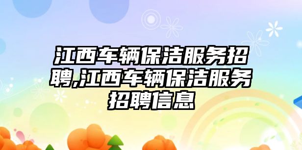 江西車輛保潔服務招聘,江西車輛保潔服務招聘信息