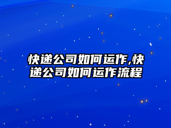 快遞公司如何運作,快遞公司如何運作流程