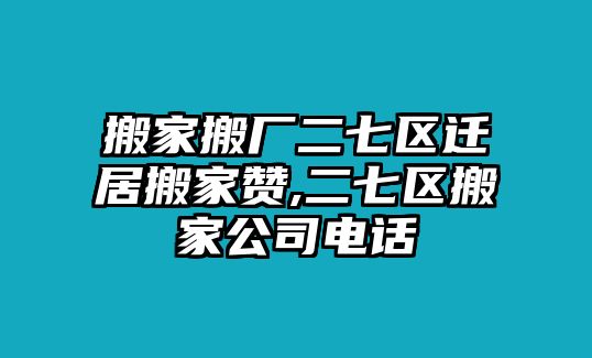 搬家搬廠二七區遷居搬家贊,二七區搬家公司電話