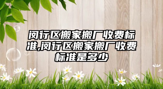 閔行區搬家搬廠收費標準,閔行區搬家搬廠收費標準是多少