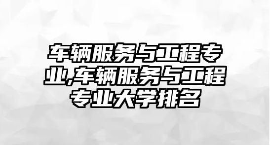 車輛服務與工程專業,車輛服務與工程專業大學排名