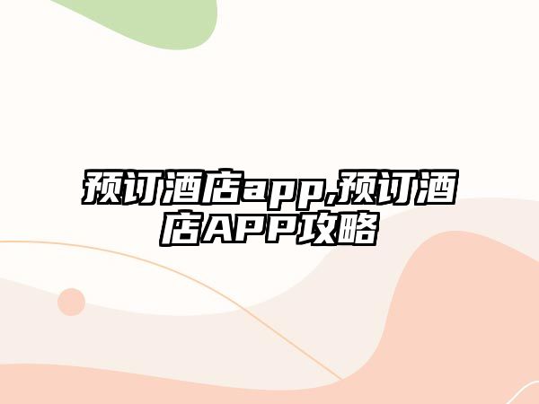 預訂酒店app,預訂酒店APP攻略