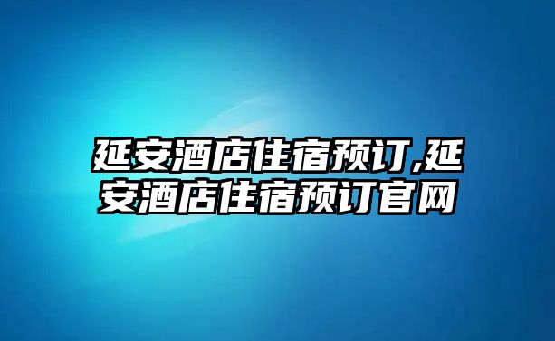 延安酒店住宿預訂,延安酒店住宿預訂官網