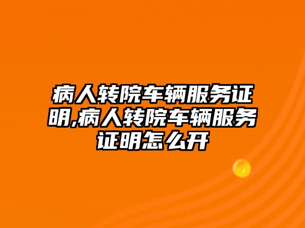 病人轉院車輛服務證明,病人轉院車輛服務證明怎么開