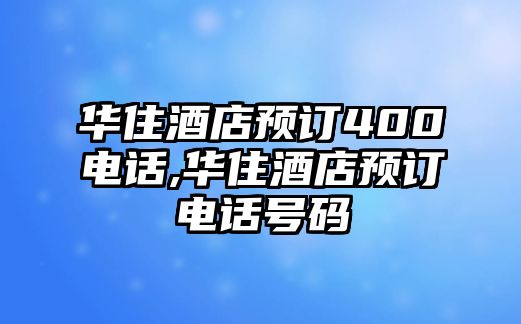 華住酒店預(yù)訂400電話,華住酒店預(yù)訂電話號(hào)碼