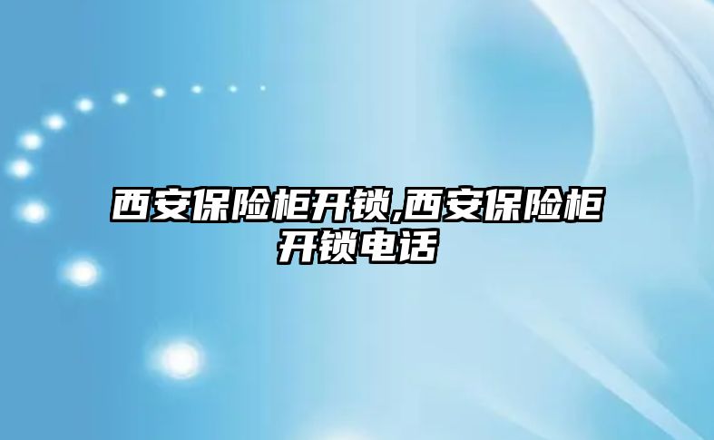 西安保險柜開鎖,西安保險柜開鎖電話