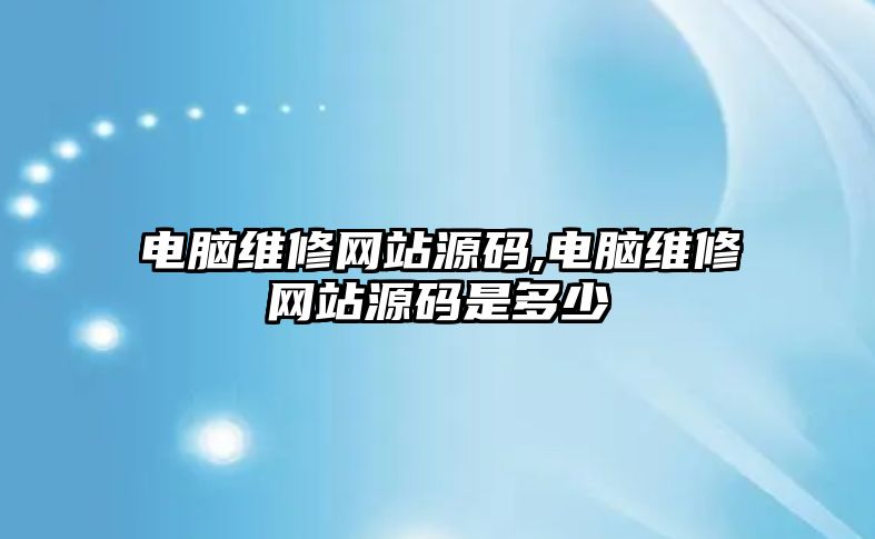 電腦維修網站源碼,電腦維修網站源碼是多少