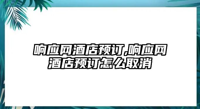 響應(yīng)網(wǎng)酒店預(yù)訂,響應(yīng)網(wǎng)酒店預(yù)訂怎么取消