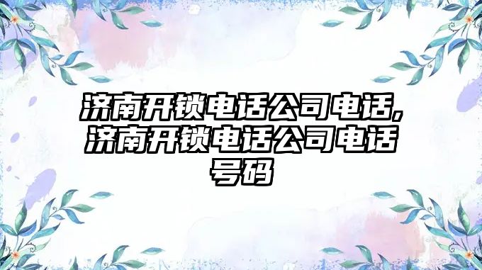 濟南開鎖電話公司電話,濟南開鎖電話公司電話號碼