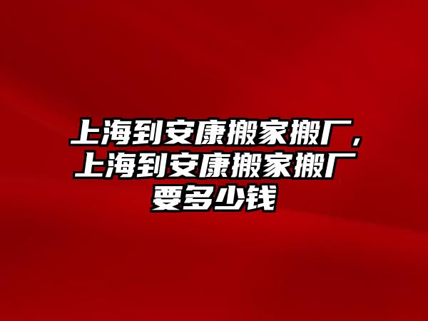 上海到安康搬家搬廠,上海到安康搬家搬廠要多少錢