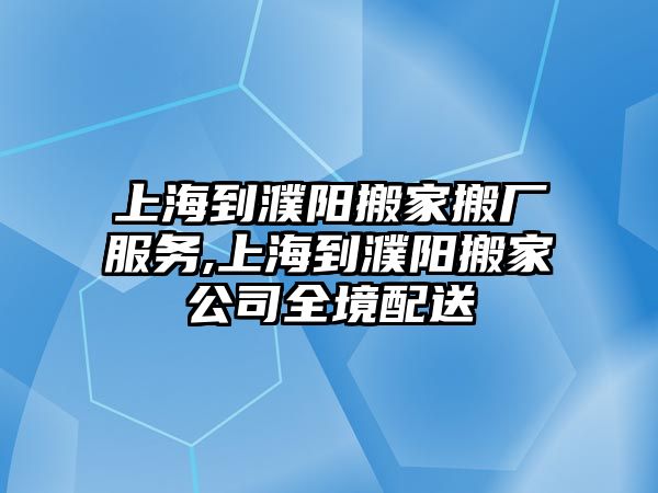 上海到濮陽搬家搬廠服務,上海到濮陽搬家公司全境配送