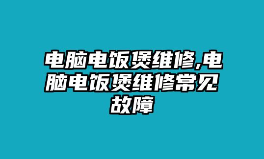 電腦電飯煲維修,電腦電飯煲維修常見故障