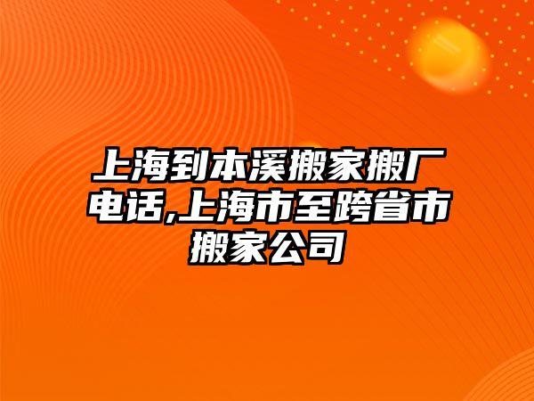 上海到本溪搬家搬廠電話,上海市至跨省市搬家公司