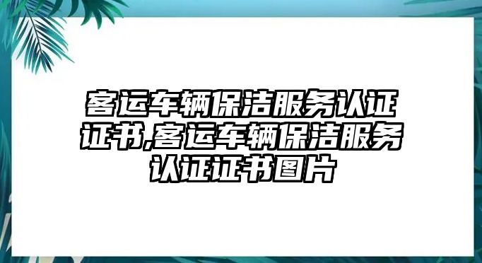 客運車輛保潔服務認證證書,客運車輛保潔服務認證證書圖片