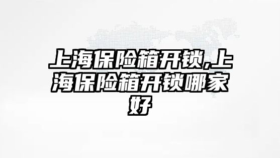 上海保險箱開鎖,上海保險箱開鎖哪家好