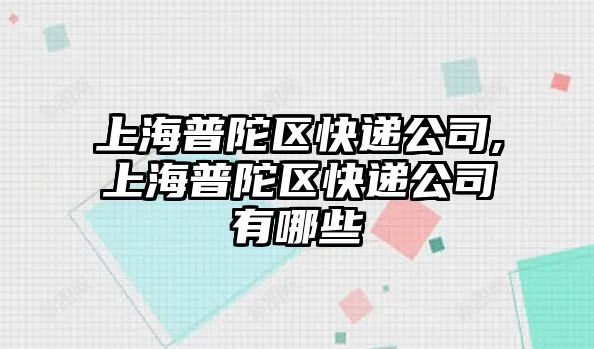 上海普陀區快遞公司,上海普陀區快遞公司有哪些