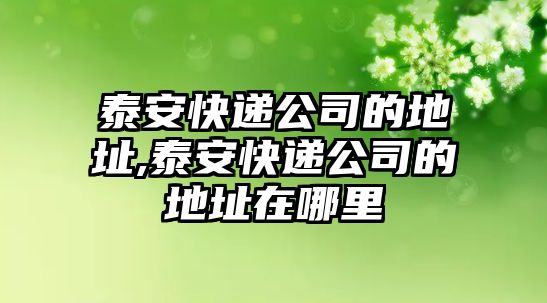 泰安快遞公司的地址,泰安快遞公司的地址在哪里