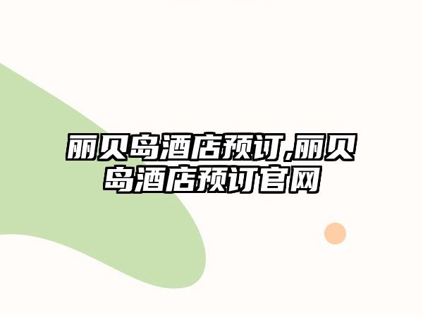 麗貝島酒店預(yù)訂,麗貝島酒店預(yù)訂官網(wǎng)