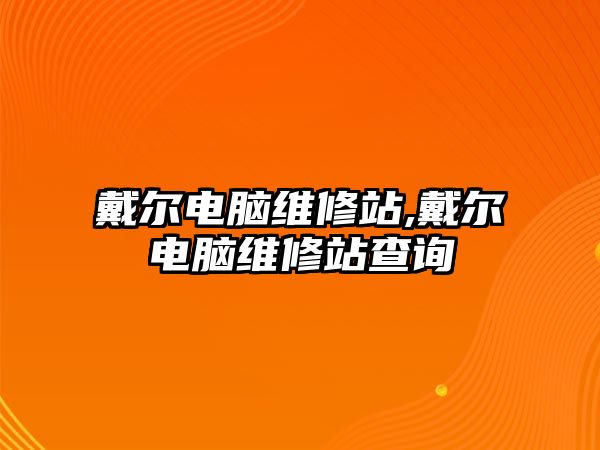 戴爾電腦維修站,戴爾電腦維修站查詢