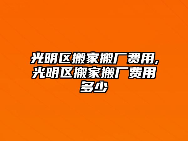 光明區(qū)搬家搬廠費(fèi)用,光明區(qū)搬家搬廠費(fèi)用多少