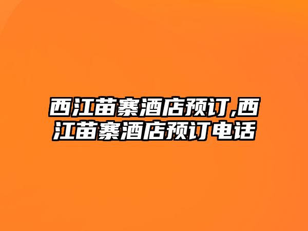 西江苗寨酒店預(yù)訂,西江苗寨酒店預(yù)訂電話