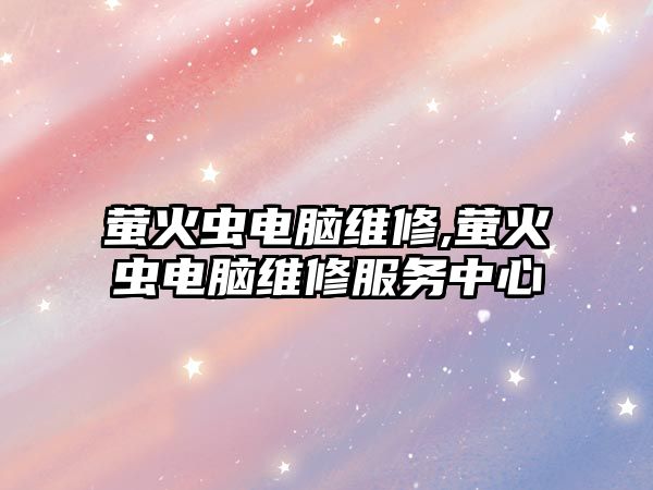 螢火蟲電腦維修,螢火蟲電腦維修服務(wù)中心