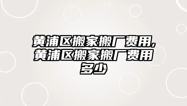 黃浦區搬家搬廠費用,黃浦區搬家搬廠費用多少