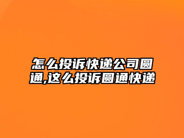 怎么投訴快遞公司圓通,這么投訴圓通快遞