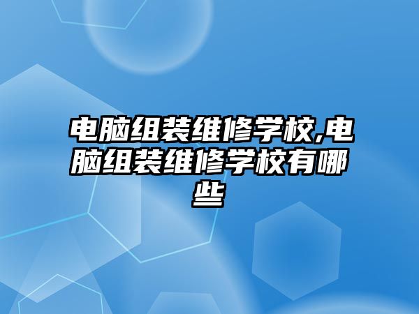 電腦組裝維修學校,電腦組裝維修學校有哪些