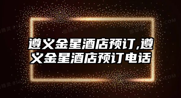 遵義金星酒店預訂,遵義金星酒店預訂電話