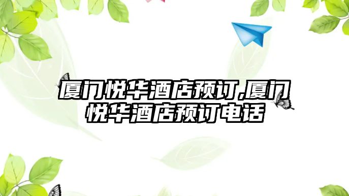 廈門(mén)悅?cè)A酒店預(yù)訂,廈門(mén)悅?cè)A酒店預(yù)訂電話