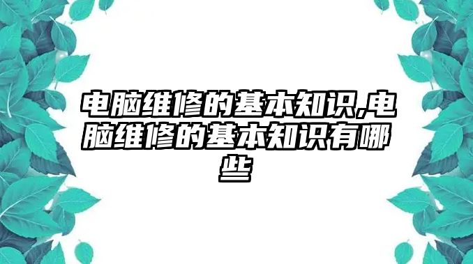 電腦維修的基本知識,電腦維修的基本知識有哪些