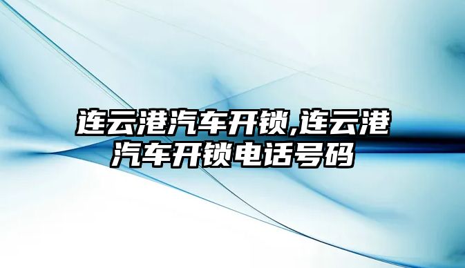 連云港汽車開鎖,連云港汽車開鎖電話號碼