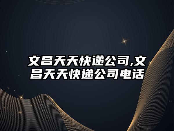 文昌天天快遞公司,文昌天天快遞公司電話