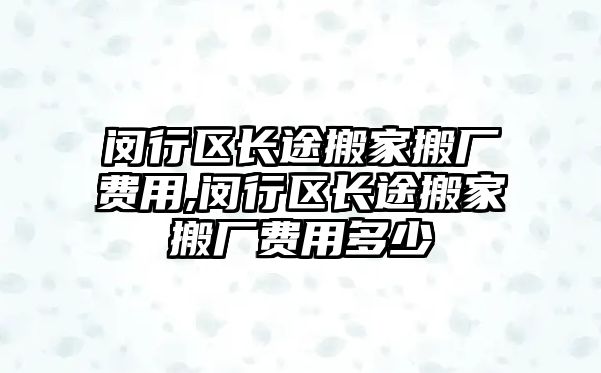 閔行區長途搬家搬廠費用,閔行區長途搬家搬廠費用多少