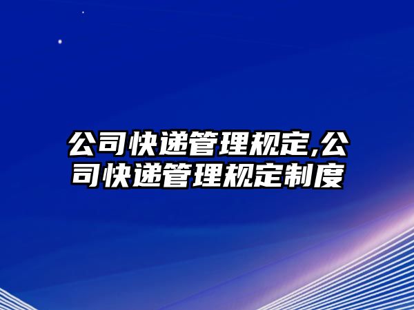 公司快遞管理規定,公司快遞管理規定制度