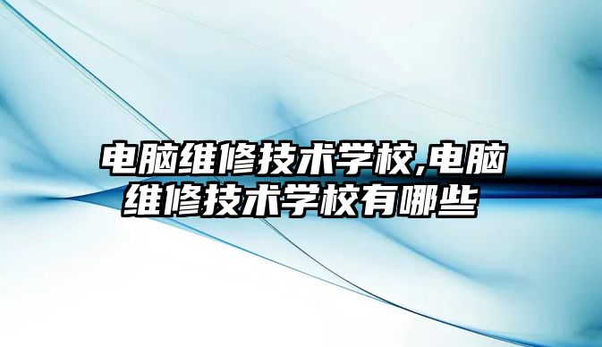 電腦維修技術學校,電腦維修技術學校有哪些