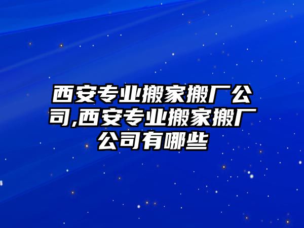 西安專業搬家搬廠公司,西安專業搬家搬廠公司有哪些