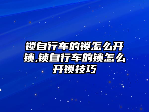 鎖自行車的鎖怎么開鎖,鎖自行車的鎖怎么開鎖技巧