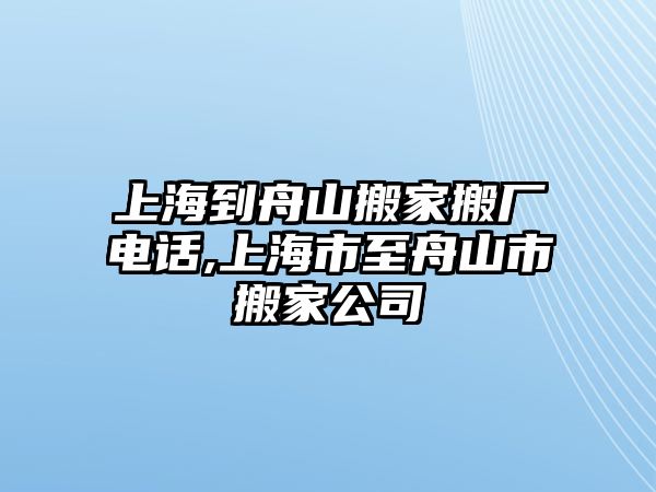 上海到舟山搬家搬廠電話,上海市至舟山市搬家公司