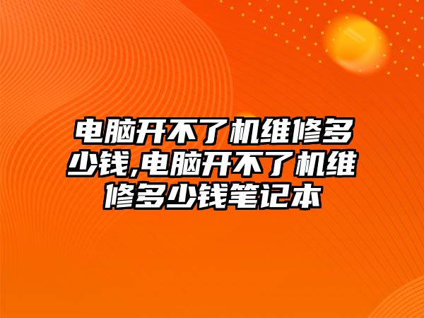 電腦開不了機維修多少錢,電腦開不了機維修多少錢筆記本