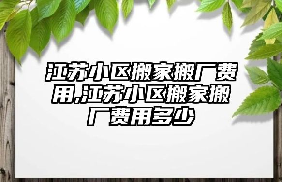 江蘇小區搬家搬廠費用,江蘇小區搬家搬廠費用多少