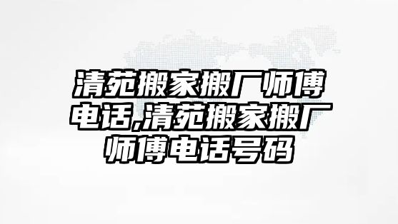 清苑搬家搬廠師傅電話,清苑搬家搬廠師傅電話號碼