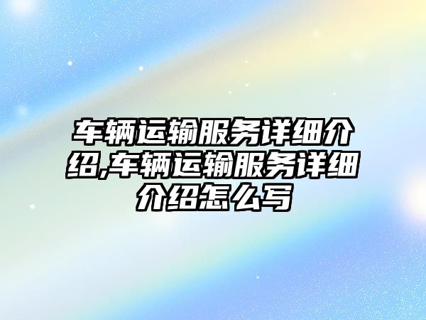 車輛運輸服務詳細介紹,車輛運輸服務詳細介紹怎么寫