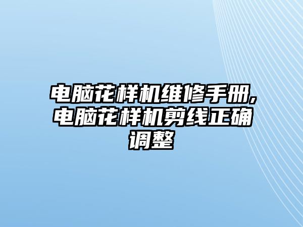 電腦花樣機維修手冊,電腦花樣機剪線正確調(diào)整