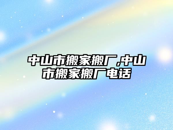 中山市搬家搬廠,中山市搬家搬廠電話